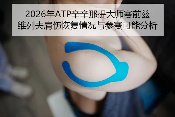 2026年ATP辛辛那提大师赛前兹维列夫肩伤恢复情况与参赛可能分析